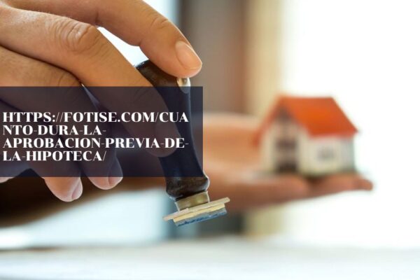 https://fotise.com/cuanto-dura-la-aprobacion-previa-de-la-hipoteca/