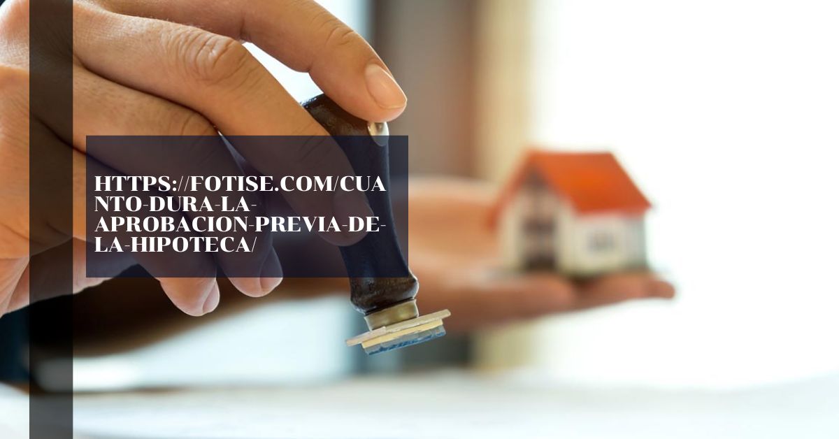 https://fotise.com/cuanto-dura-la-aprobacion-previa-de-la-hipoteca/